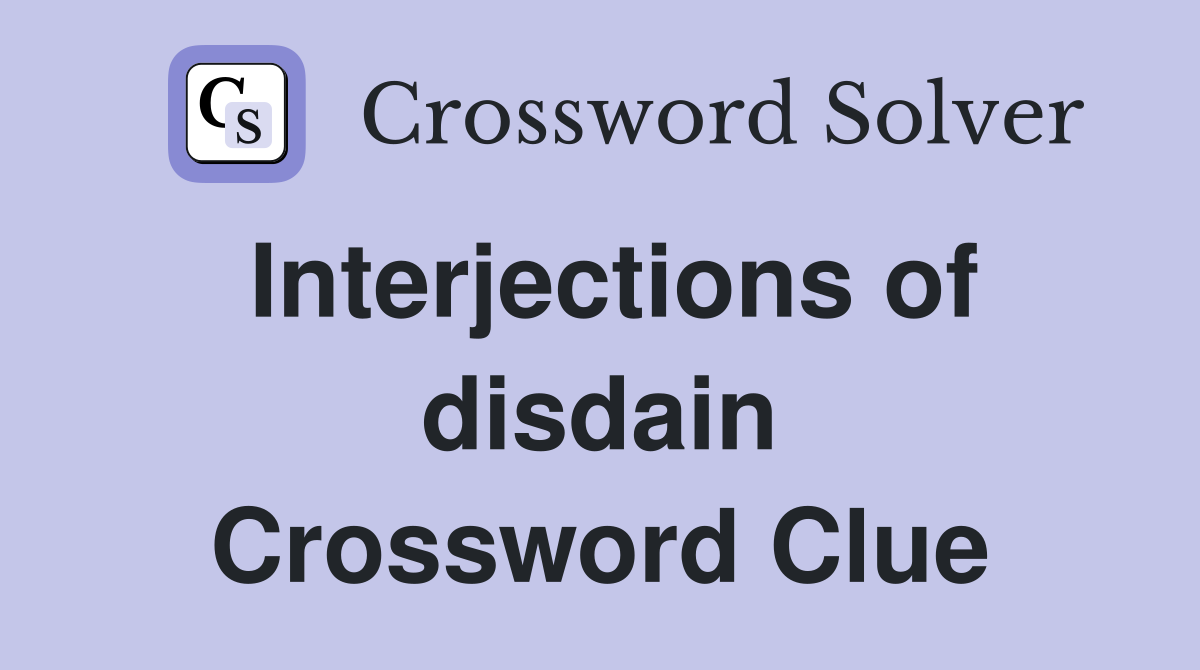 Interjections of disdain Crossword Clue