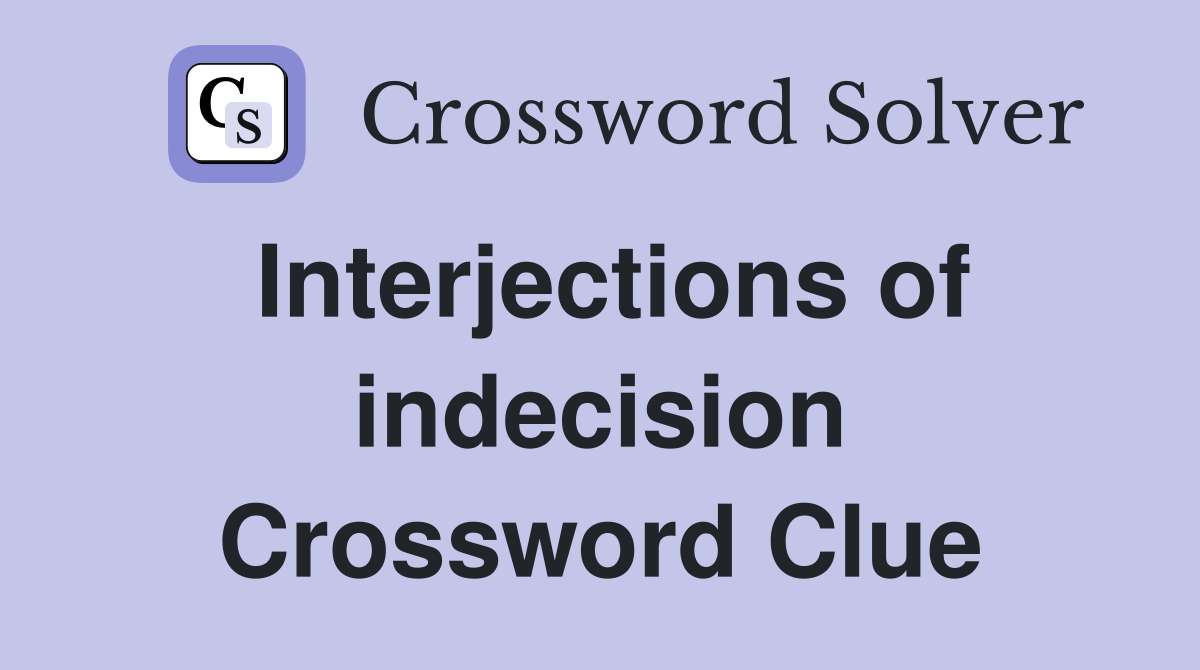 Interjections of indecision Crossword Clue