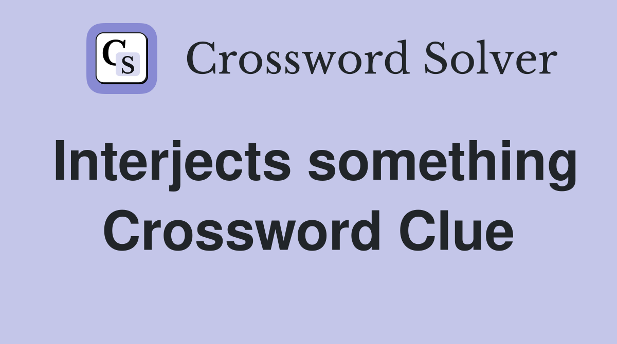 Interjects something Crossword Clue