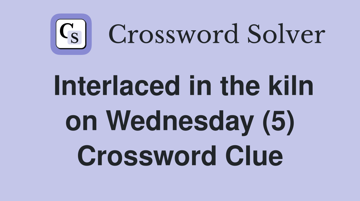 Interlaced in the kiln on Wednesday (5) Crossword Clue