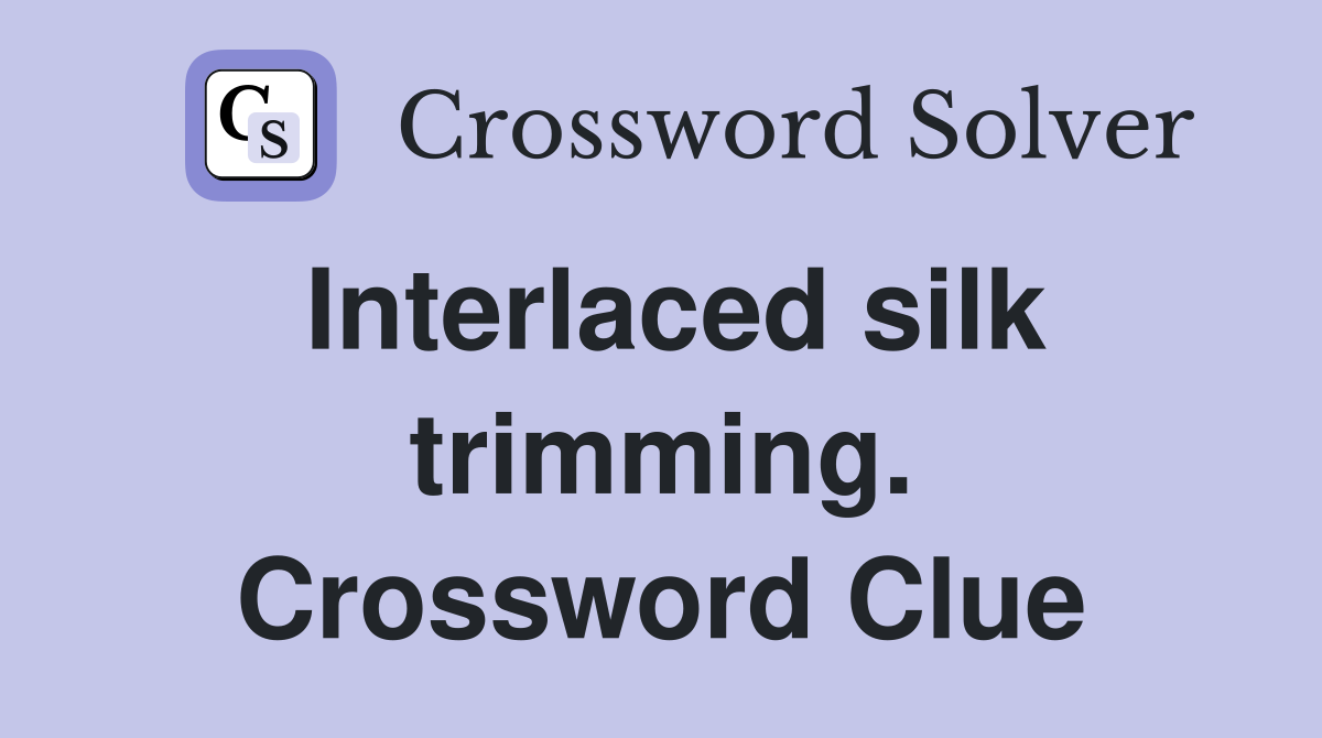Interlaced silk trimming. Crossword Clue