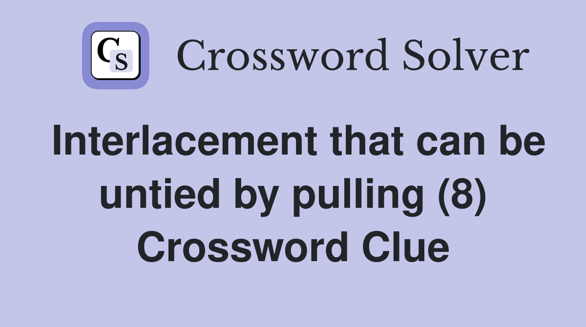 Interlacement that can be untied by pulling (8) Crossword Clue