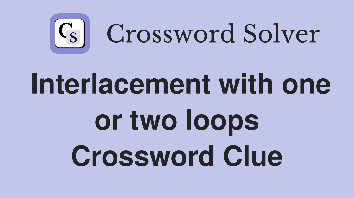 Interlacement with one or two loops Crossword Clue