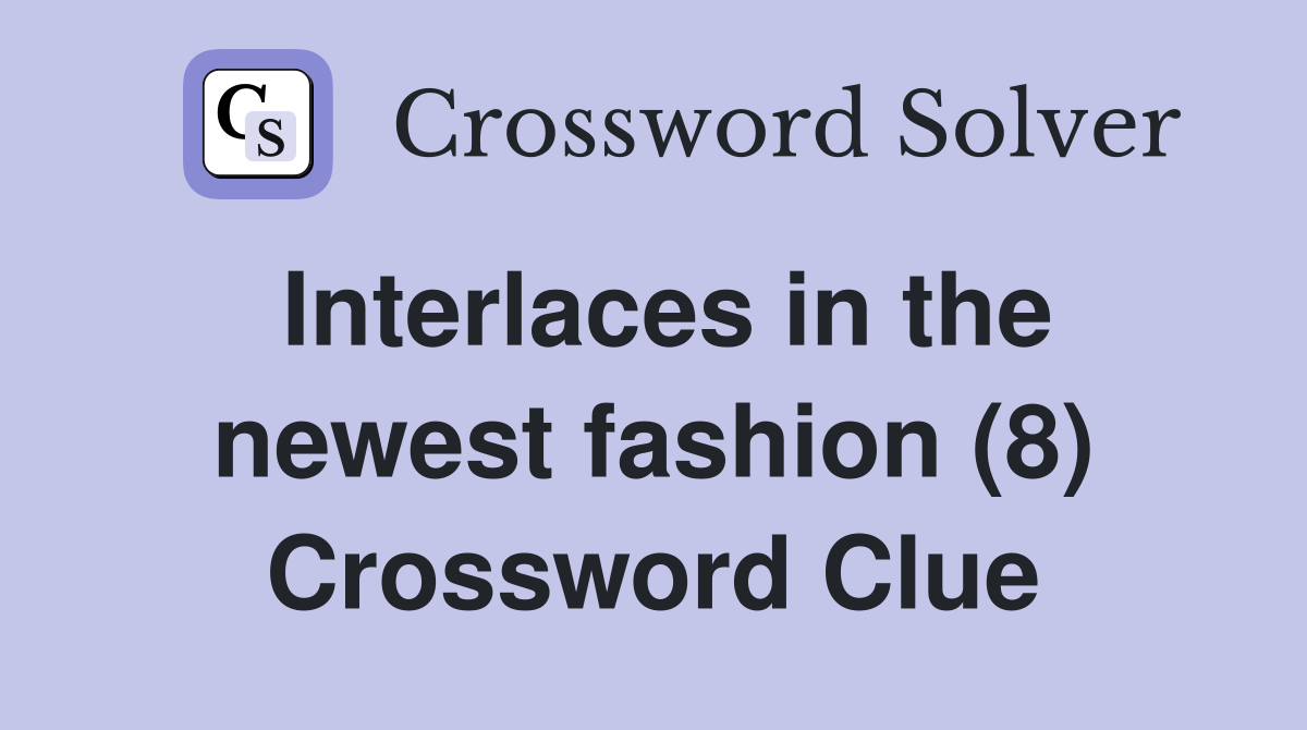 Interlaces in the newest fashion (8) Crossword Clue