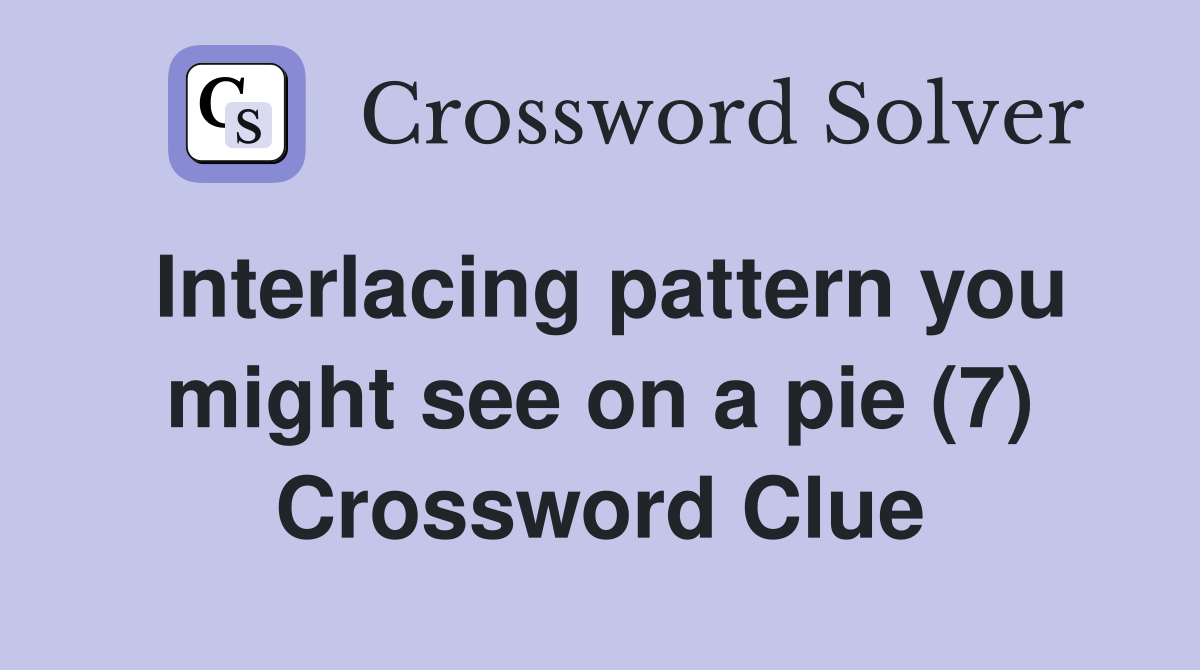 Interlacing pattern you might see on a pie (7) Crossword Clue