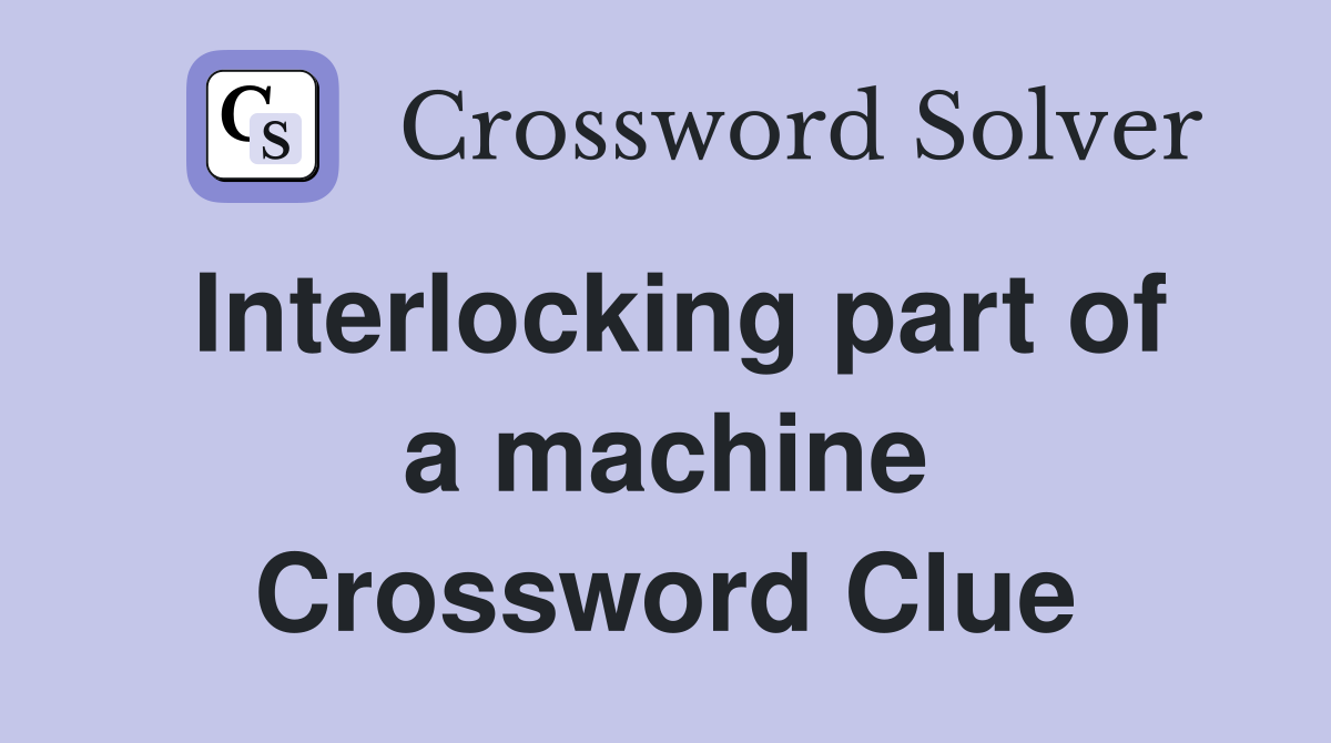 Interlocking part of a machine Crossword Clue