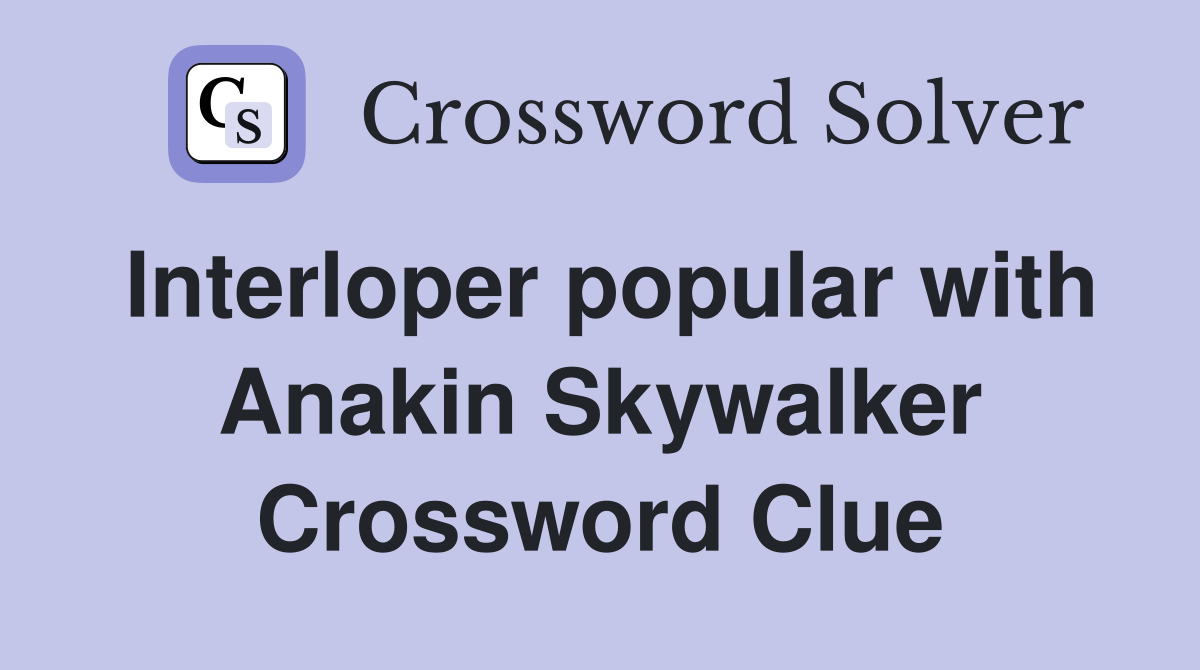 Interloper popular with Anakin Skywalker Crossword Clue