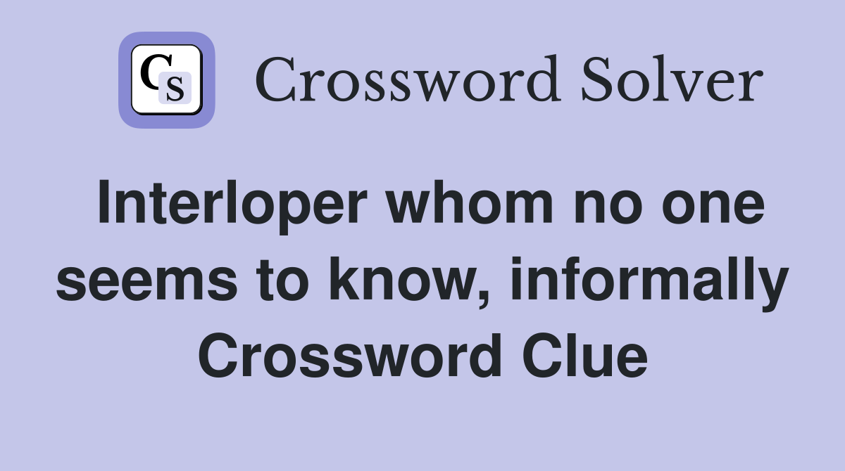 Interloper whom no one seems to know, informally Crossword Clue