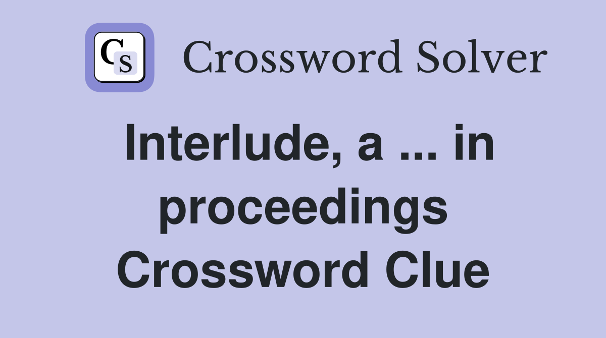 Interlude, a ... in proceedings Crossword Clue