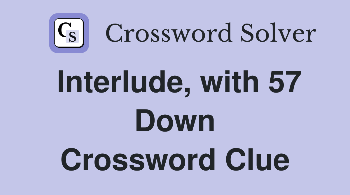 Interlude, with 57 Down Crossword Clue