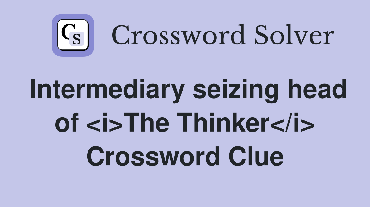 Intermediary seizing head of <i>The Thinker</i> Crossword Clue