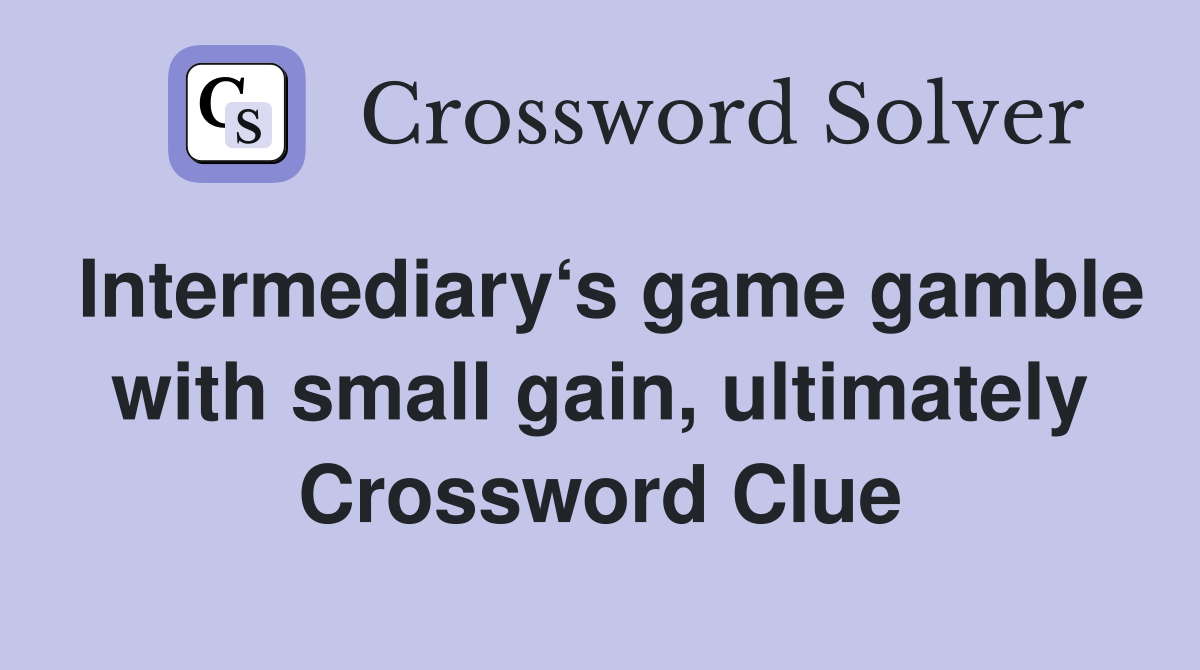Intermediary‘s game gamble with small gain, ultimately Crossword Clue