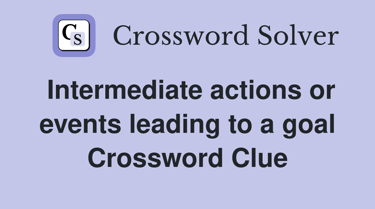 Intermediate actions or events leading to a goal Crossword Clue