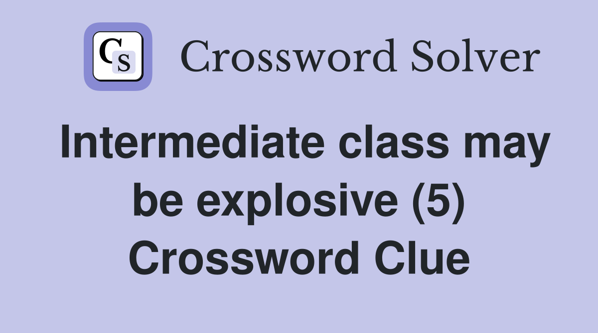 Intermediate class may be explosive (5) Crossword Clue