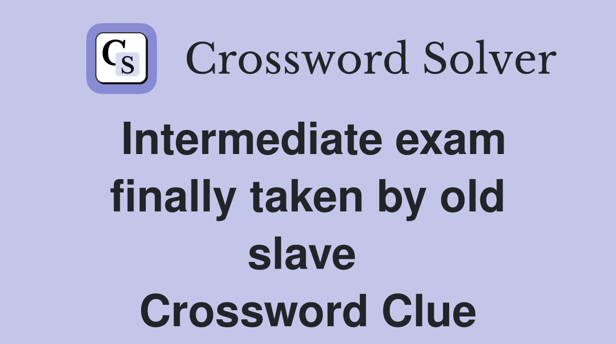 Intermediate exam finally taken by old slave  Crossword Clue
