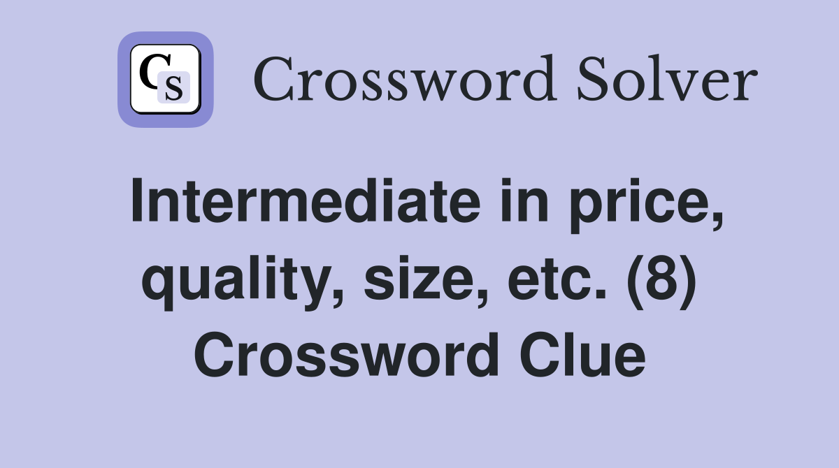Intermediate in price, quality, size, etc. (8) Crossword Clue