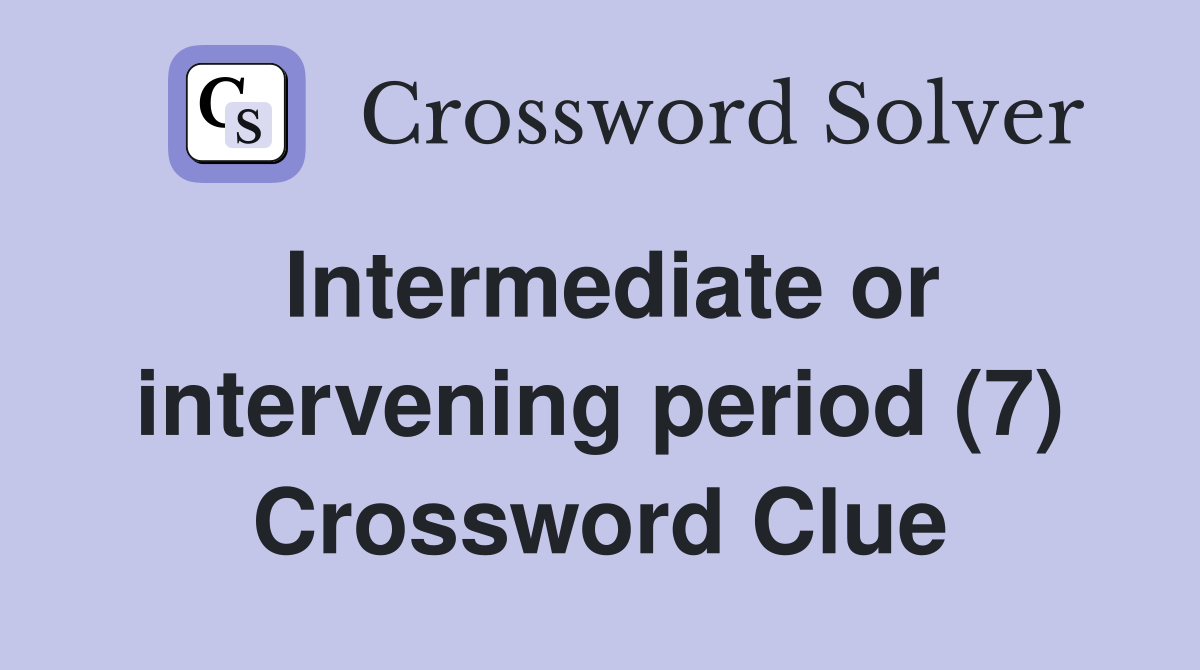 Intermediate or intervening period (7) Crossword Clue