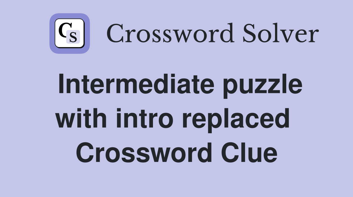 Intermediate puzzle with intro replaced  Crossword Clue