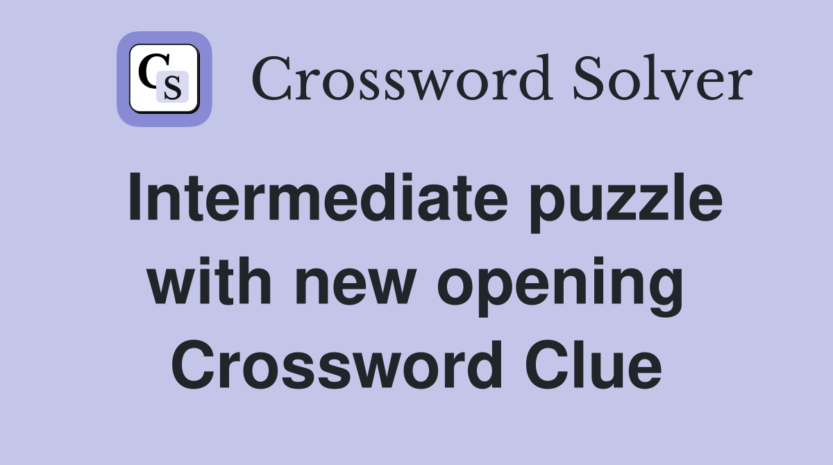 Intermediate puzzle with new opening Crossword Clue