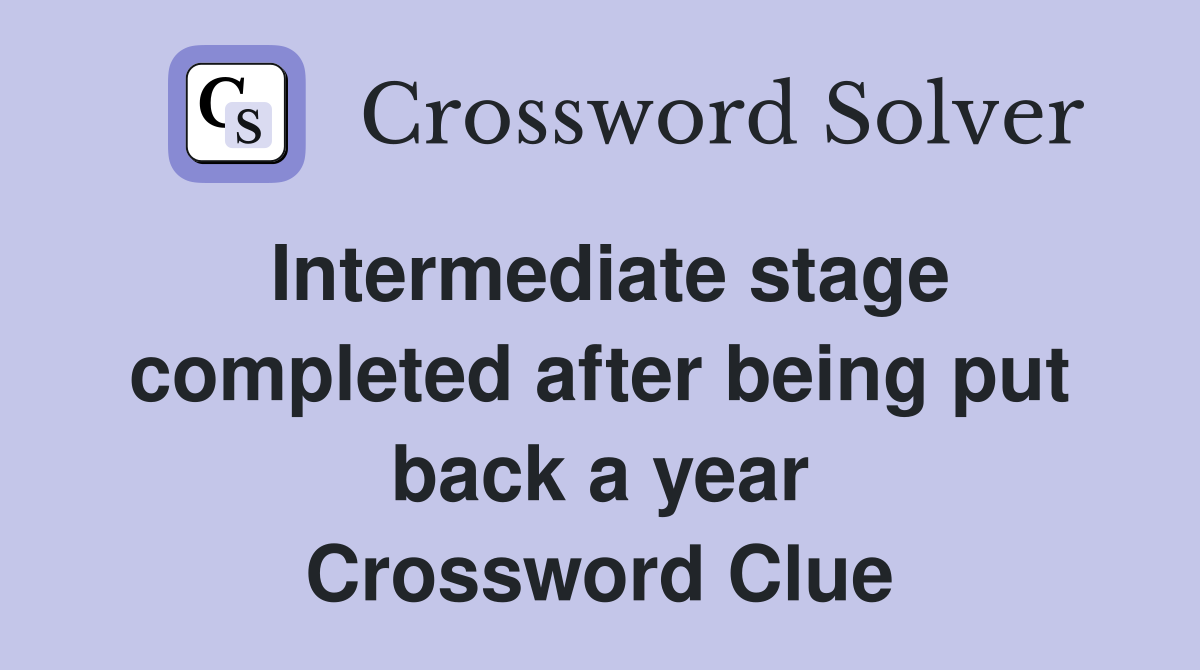Intermediate stage completed after being put back a year Crossword Clue