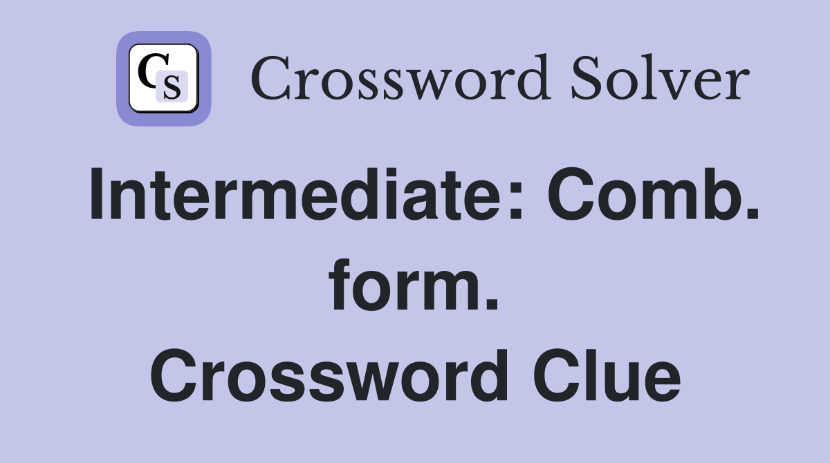 Intermediate: Comb. form. Crossword Clue