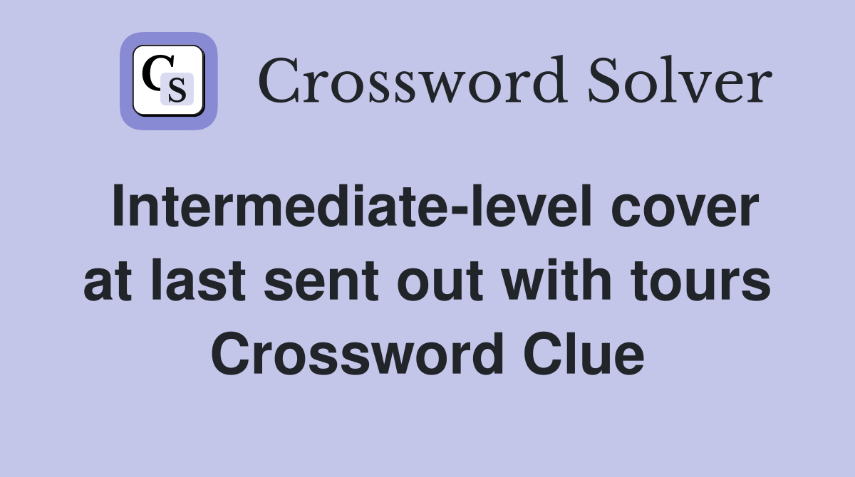 Intermediate-level cover at last sent out with tours Crossword Clue
