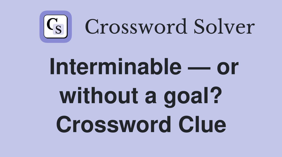 Interminable — or without a goal? Crossword Clue