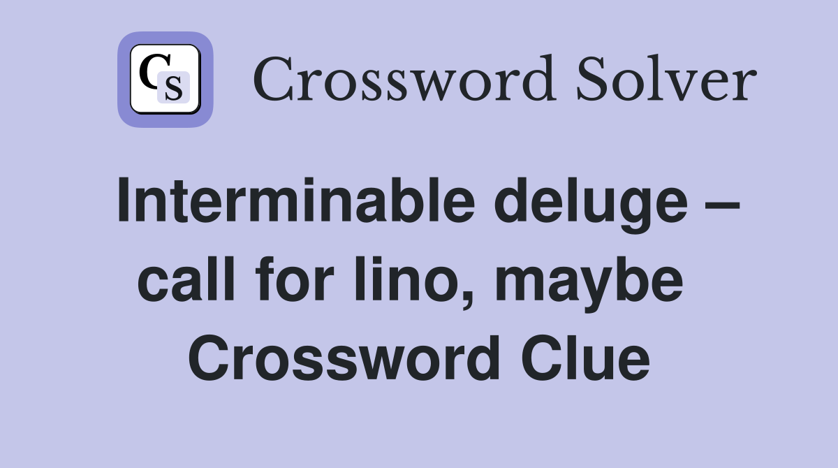 Interminable deluge – call for lino, maybe  Crossword Clue