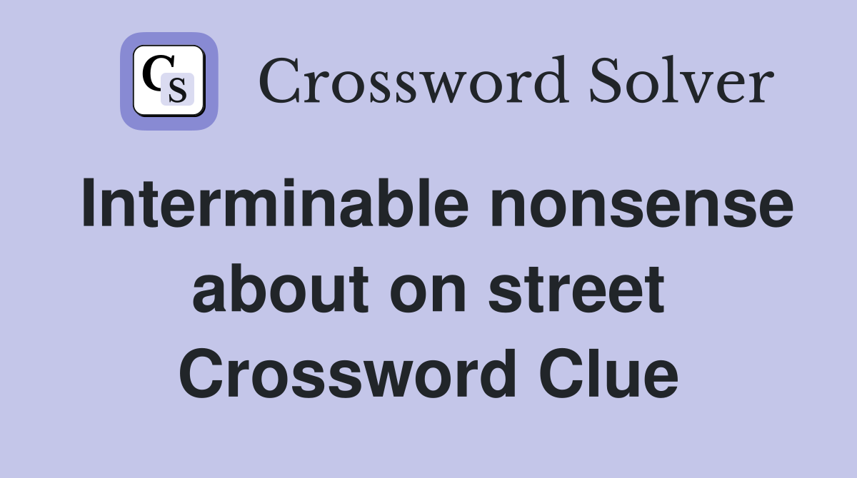Interminable nonsense about on street Crossword Clue
