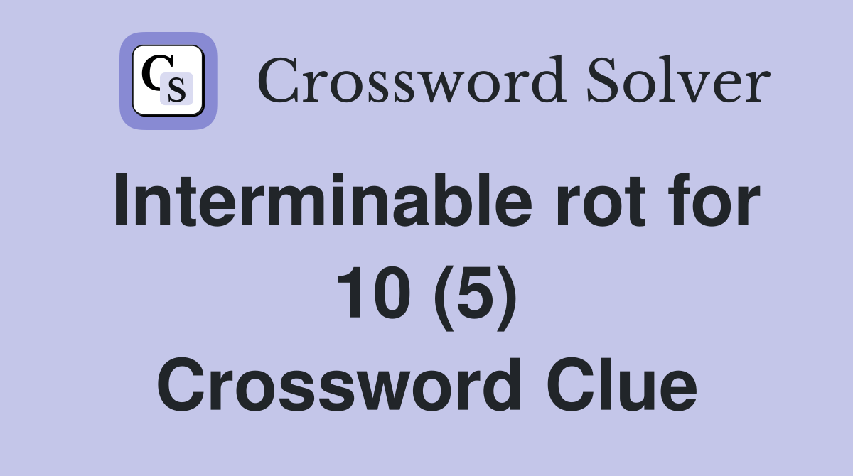 Interminable rot for 10 (5) Crossword Clue