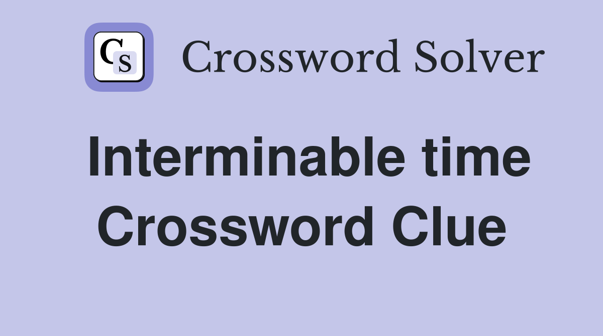 Interminable time Crossword Clue