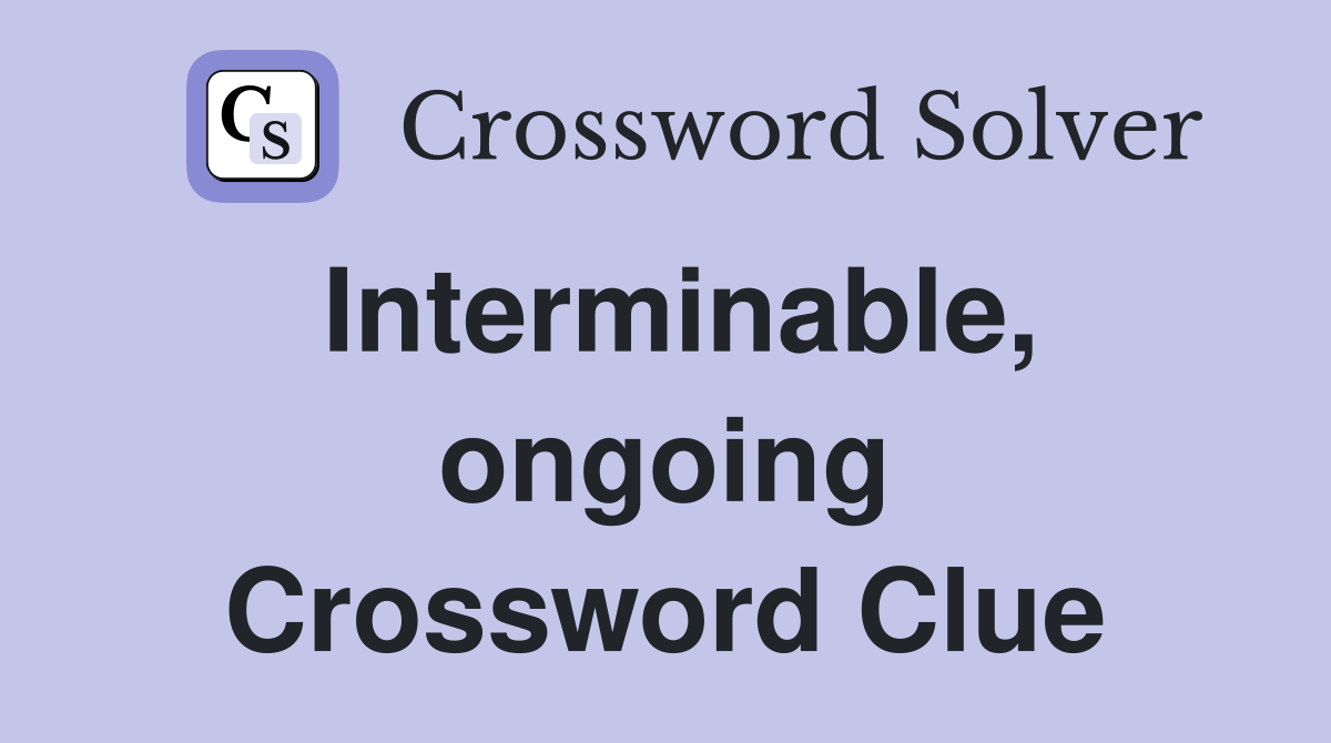 Interminable, ongoing Crossword Clue
