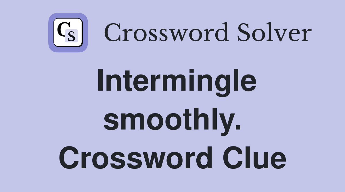 Intermingle smoothly. Crossword Clue
