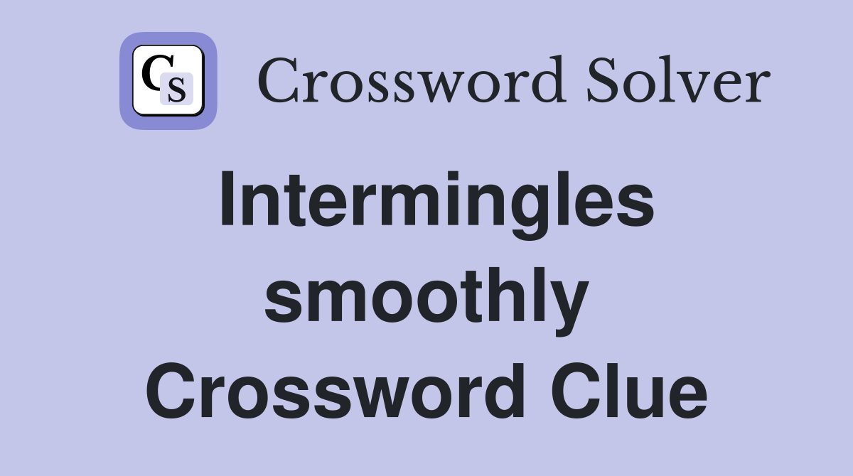 Intermingles smoothly Crossword Clue