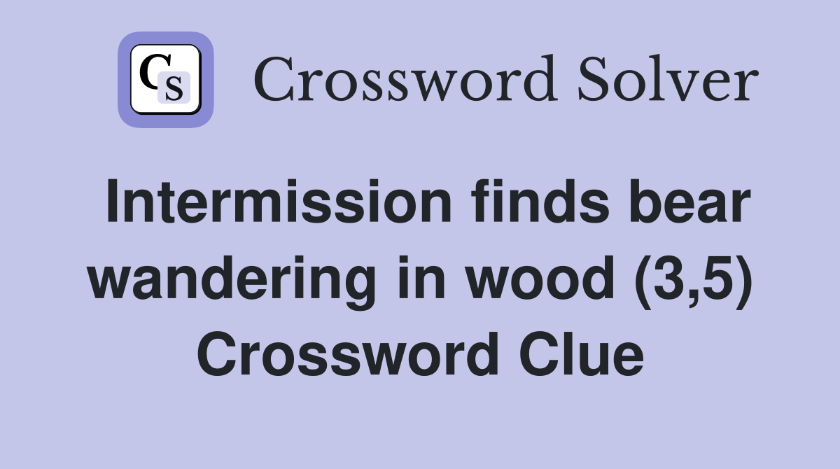 Intermission finds bear wandering in wood (3,5) Crossword Clue