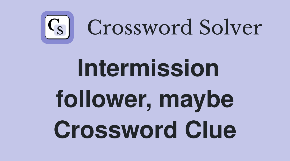 Intermission follower, maybe Crossword Clue