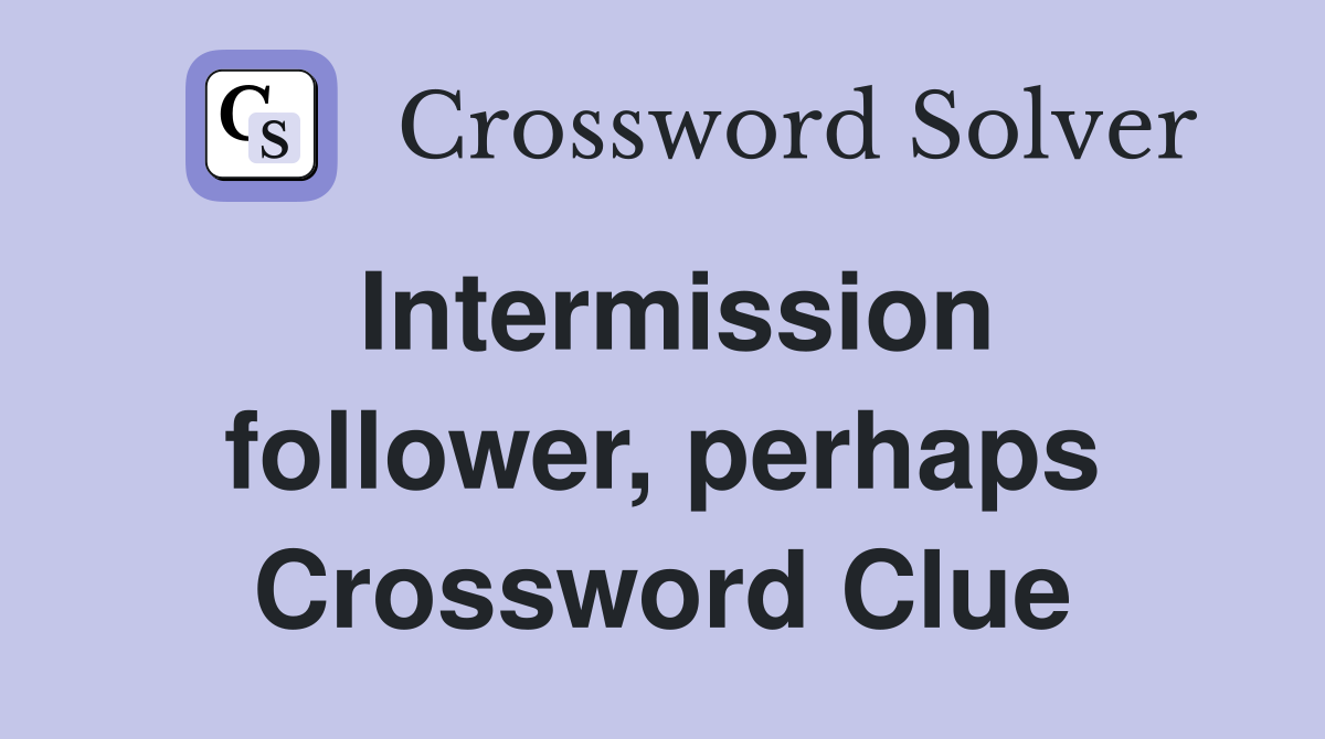 Intermission follower, perhaps Crossword Clue