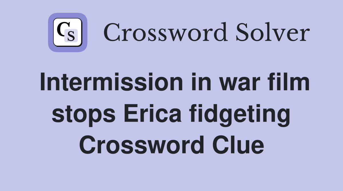 Intermission in war film stops Erica fidgeting Crossword Clue