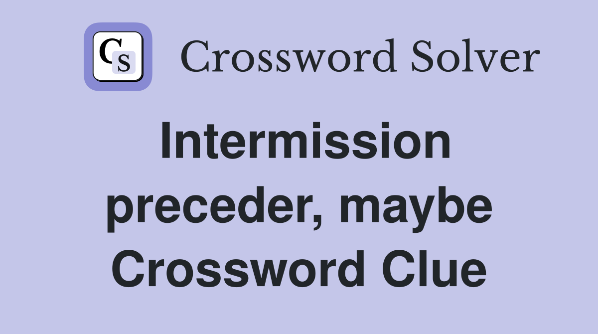 Intermission preceder, maybe Crossword Clue