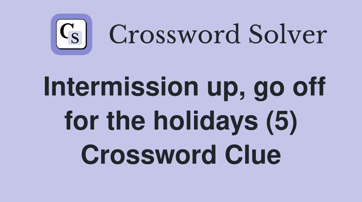Intermission up, go off for the holidays (5) Crossword Clue