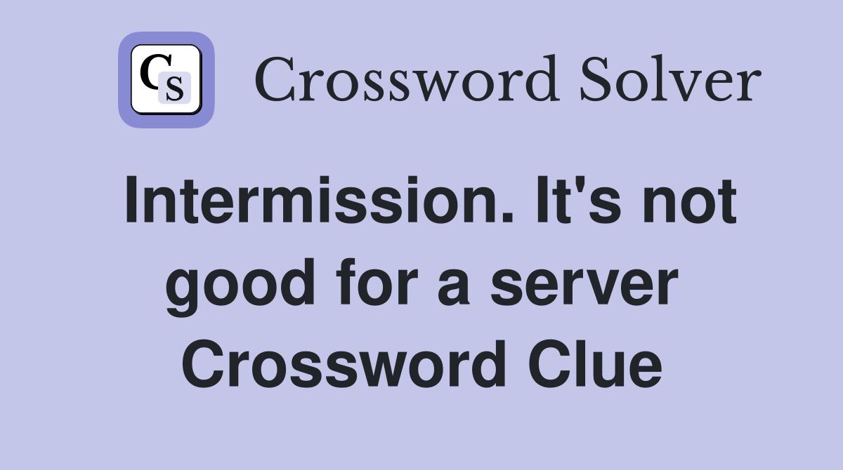 Intermission. It's not good for a server Crossword Clue