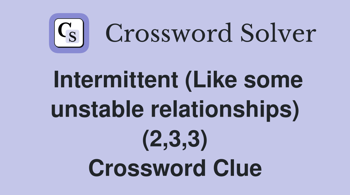 Intermittent (Like some unstable relationships) (2,3,3) Crossword Clue