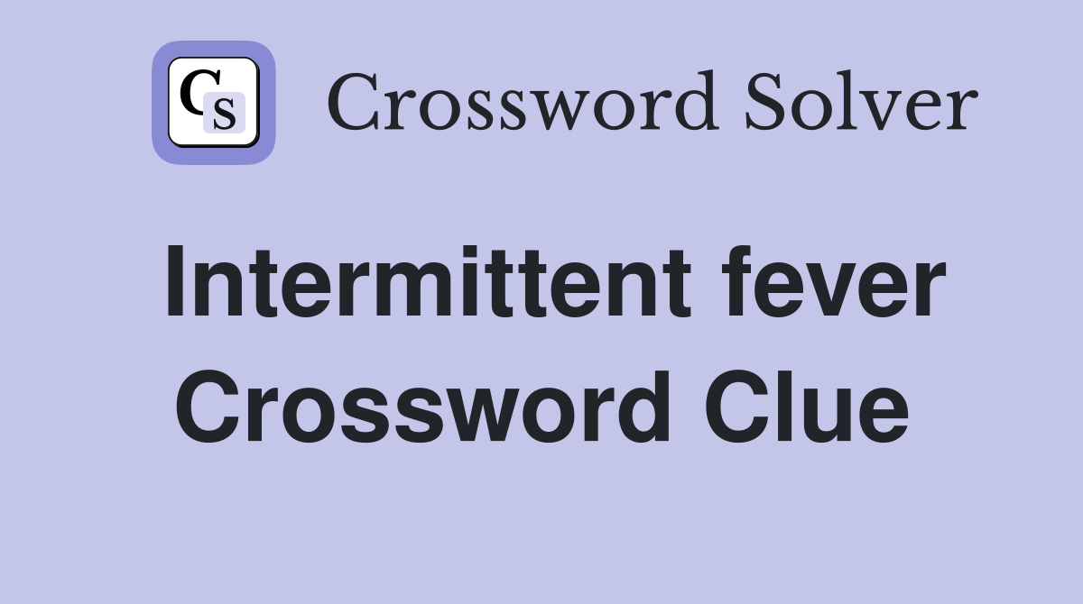 Intermittent fever Crossword Clue
