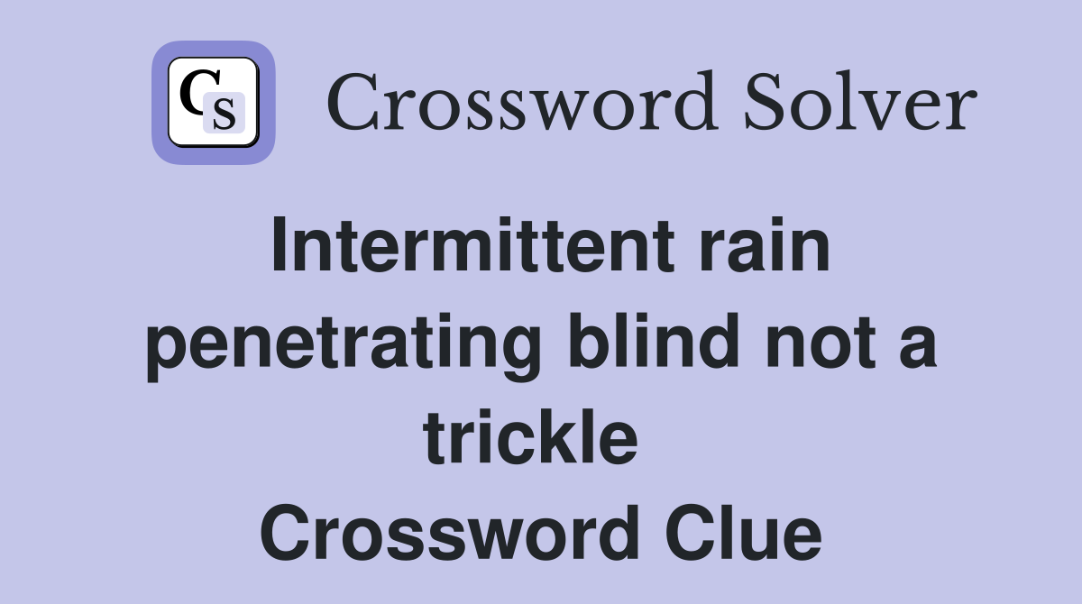 Intermittent rain penetrating blind not a trickle  Crossword Clue