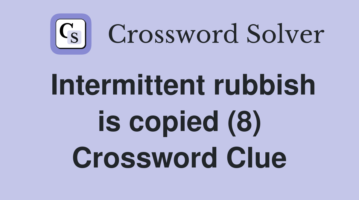Intermittent rubbish is copied (8) Crossword Clue