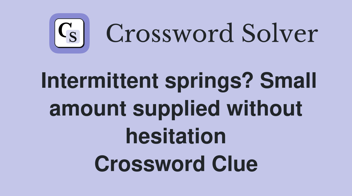 Intermittent springs? Small amount supplied without hesitation Crossword Clue