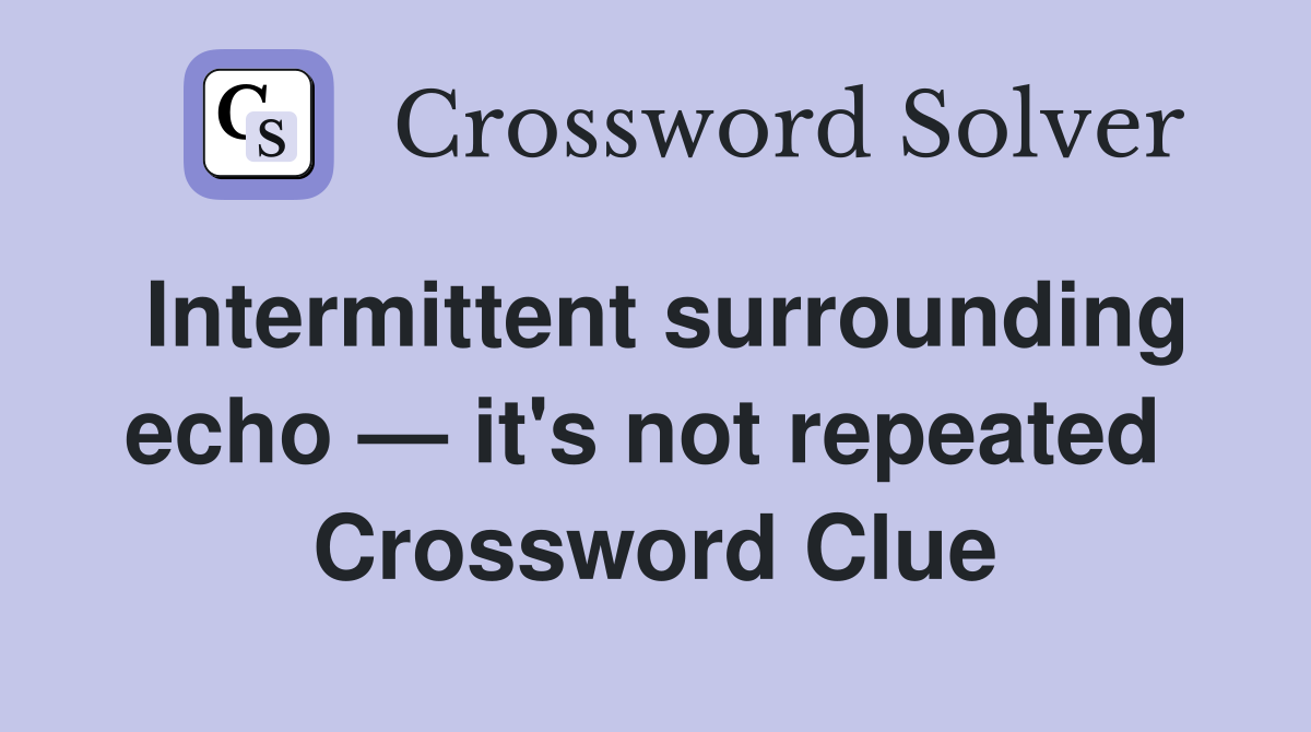 Intermittent surrounding echo — it's not repeated  Crossword Clue