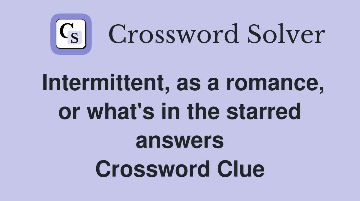 Intermittent, as a romance, or what's in the starred answers Crossword Clue