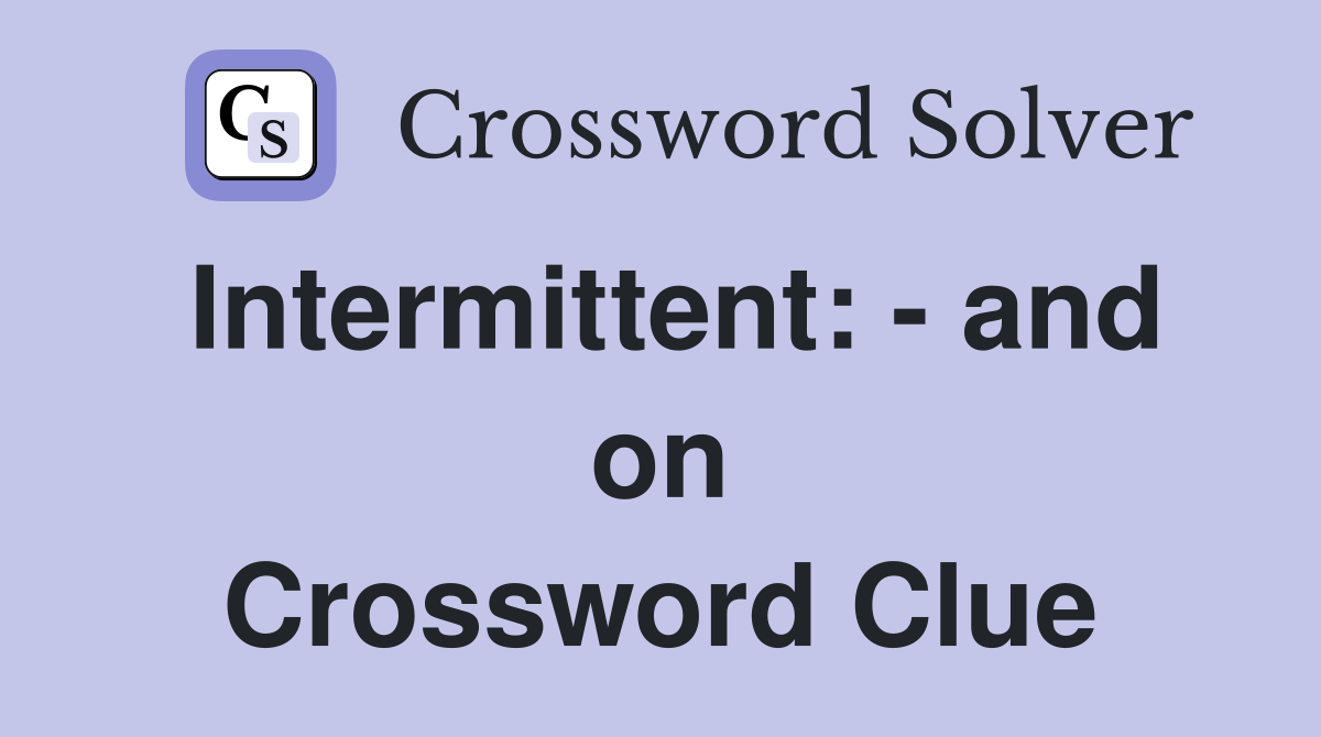 Intermittent: - and on Crossword Clue