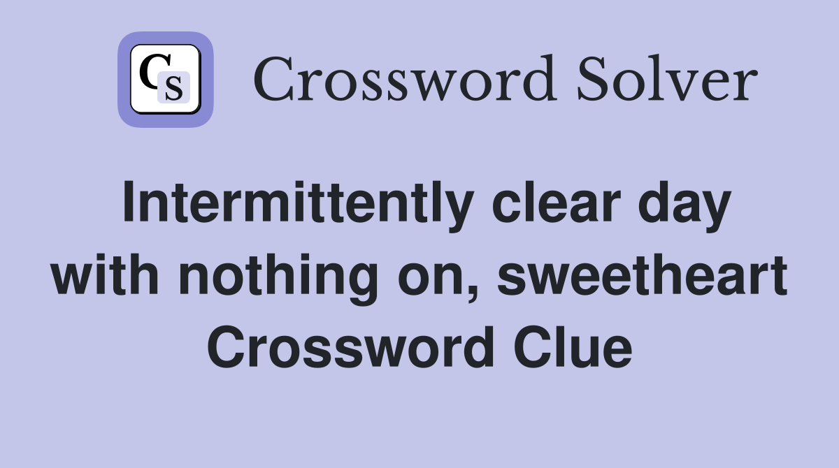 Intermittently clear day with nothing on, sweetheart Crossword Clue